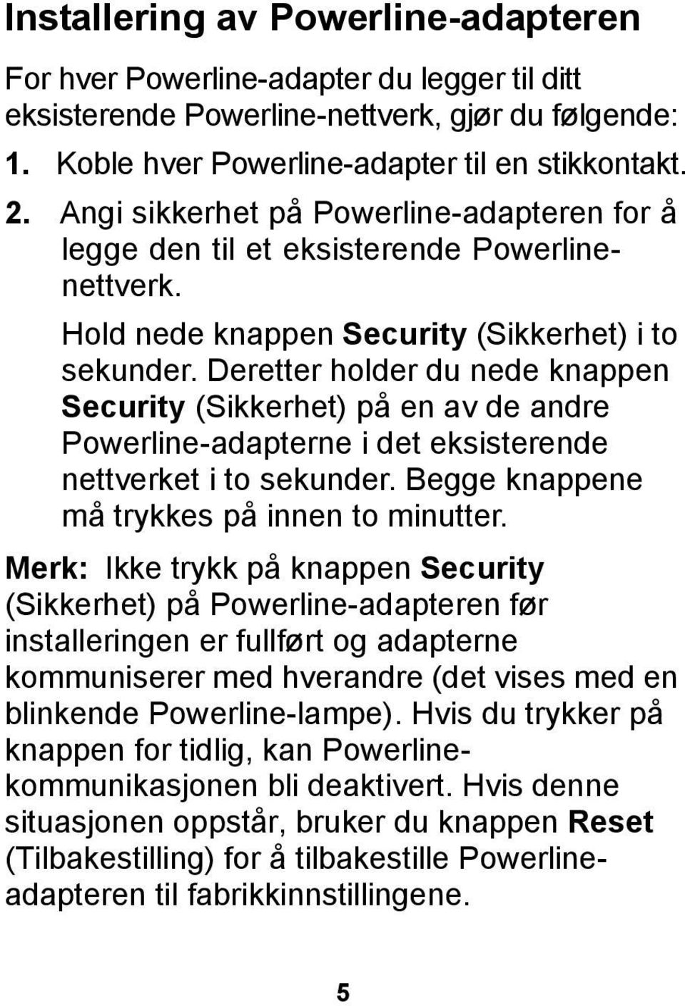 Deretter holder du nede knappen Security (Sikkerhet) på en av de andre Powerline-adapterne i det eksisterende nettverket i to sekunder. Begge knappene må trykkes på innen to minutter.