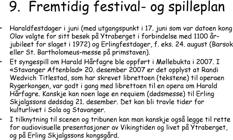 Bartholomeus-messe på primstaven). Et syngespill om Harald Hårfagre ble oppført i Møllebukta i 2007. I «Stavanger Aftenblad» 20.