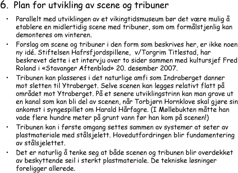Stiftelsen Hafrsfjordspillene, v/torgrim Titlestad, har beskrevet dette i et intervju over to sider sammen med kultursjef Fred Roland i «Stavanger Aftenblad» 20. desember 2007.