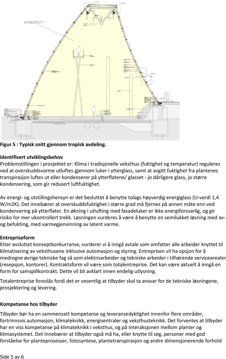 avgitt fuktighet fra plantenes transpirasjon luftes ut eller kondenserer på ytterflatene/ glasset - jo dårligere glass, jo større kondensering, som gir redusert luftfuktighet.