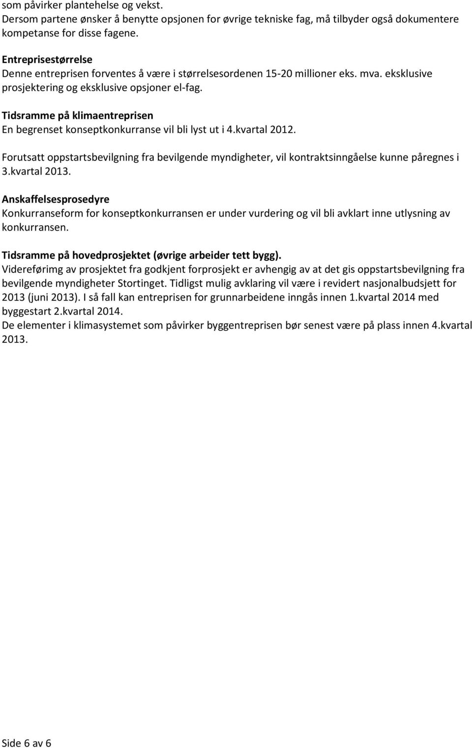 Tidsramme på klimaentreprisen En begrenset konseptkonkurranse vil bli lyst ut i 4.kvartal 2012. Forutsatt oppstartsbevilgning fra bevilgende myndigheter, vil kontraktsinngåelse kunne påregnes i 3.