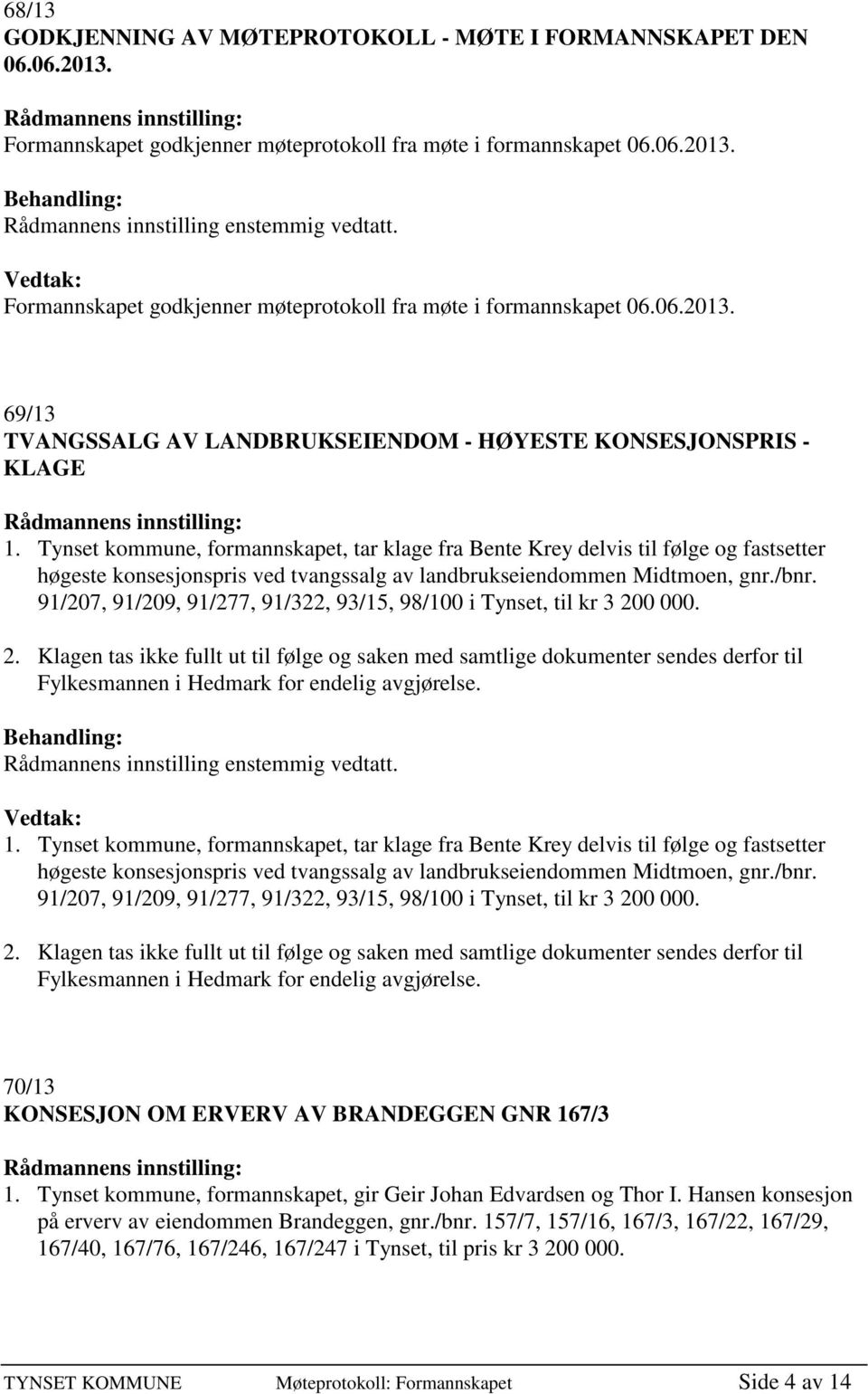 91/207, 91/209, 91/277, 91/322, 93/15, 98/100 i Tynset, til kr 3 200 000. 2. Klagen tas ikke fullt ut til følge og saken med samtlige dokumenter sendes derfor til Fylkesmannen i Hedmark for endelig avgjørelse.