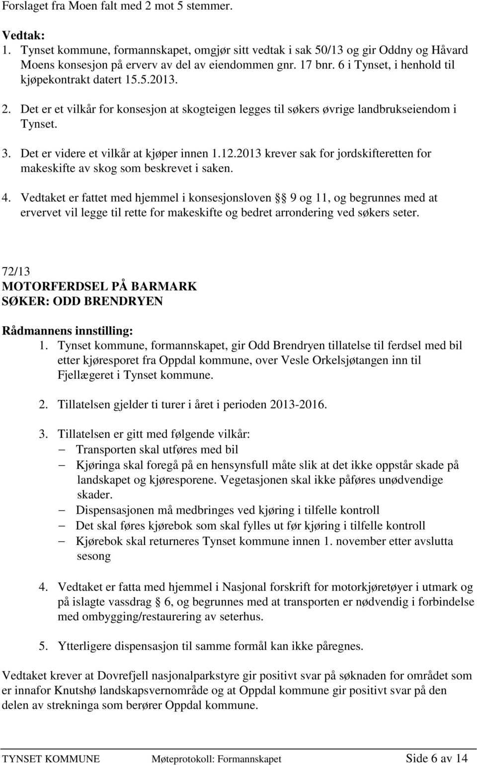 Det er videre et vilkår at kjøper innen 1.12.2013 krever sak for jordskifteretten for makeskifte av skog som beskrevet i saken. 4.