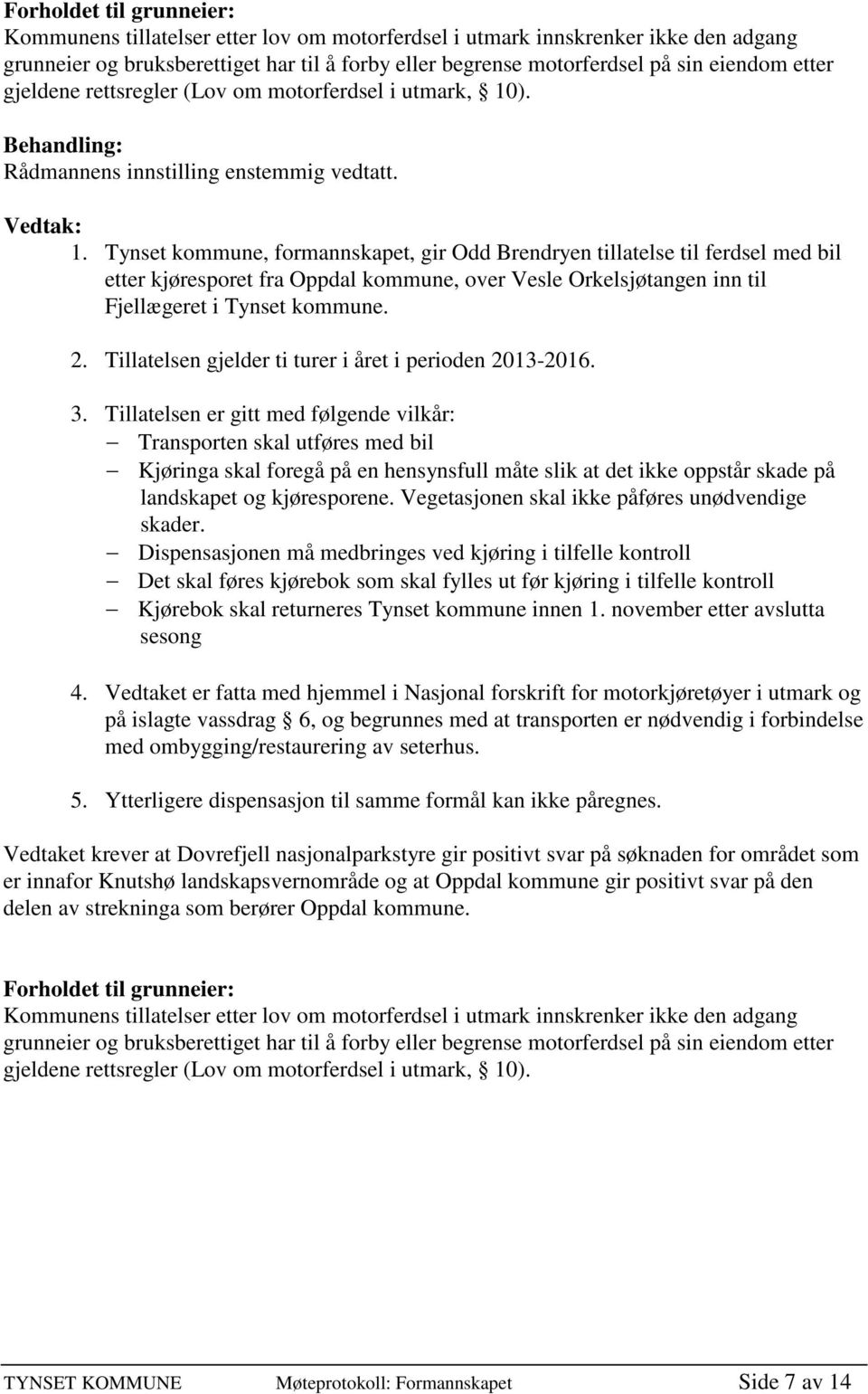 ). 1. Tynset kommune, formannskapet, gir Odd Brendryen tillatelse til ferdsel med bil etter kjøresporet fra Oppdal kommune, over Vesle Orkelsjøtangen inn til Fjellægeret i Tynset kommune. 2.