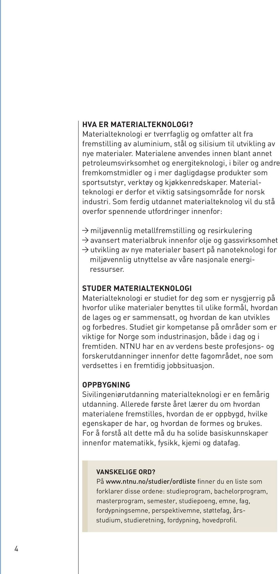Materialteknologi er derfor et viktig satsingsområde for norsk industri.