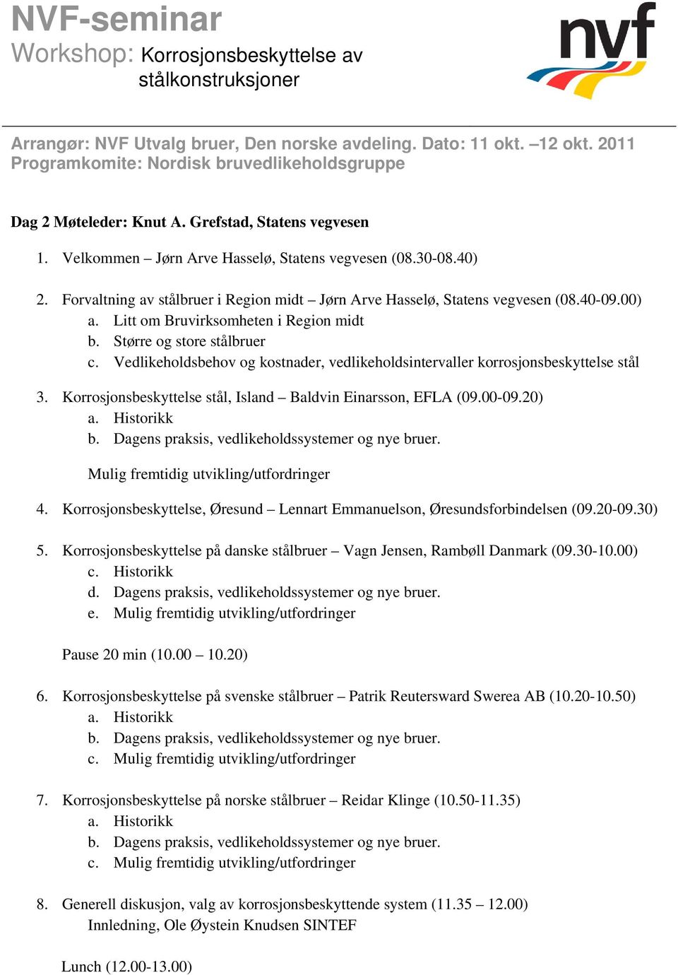 Korrosjonsbeskyttelse stål, Island Baldvin Einarsson, EFLA (09.00-09.20) Mulig fremtidig utvikling/utfordringer 4. Korrosjonsbeskyttelse, Øresund Lennart Emmanuelson, Øresundsforbindelsen (09.20-09.