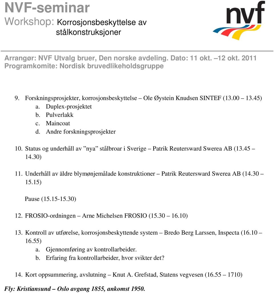 15) Pause (15.15-15.30) 12. FROSIO-ordningen Arne Michelsen FROSIO (15.30 16.10) 13. Kontroll av utførelse, korrosjonsbeskyttende system Bredo Berg Larssen, Inspecta (16.10 16.55) a.