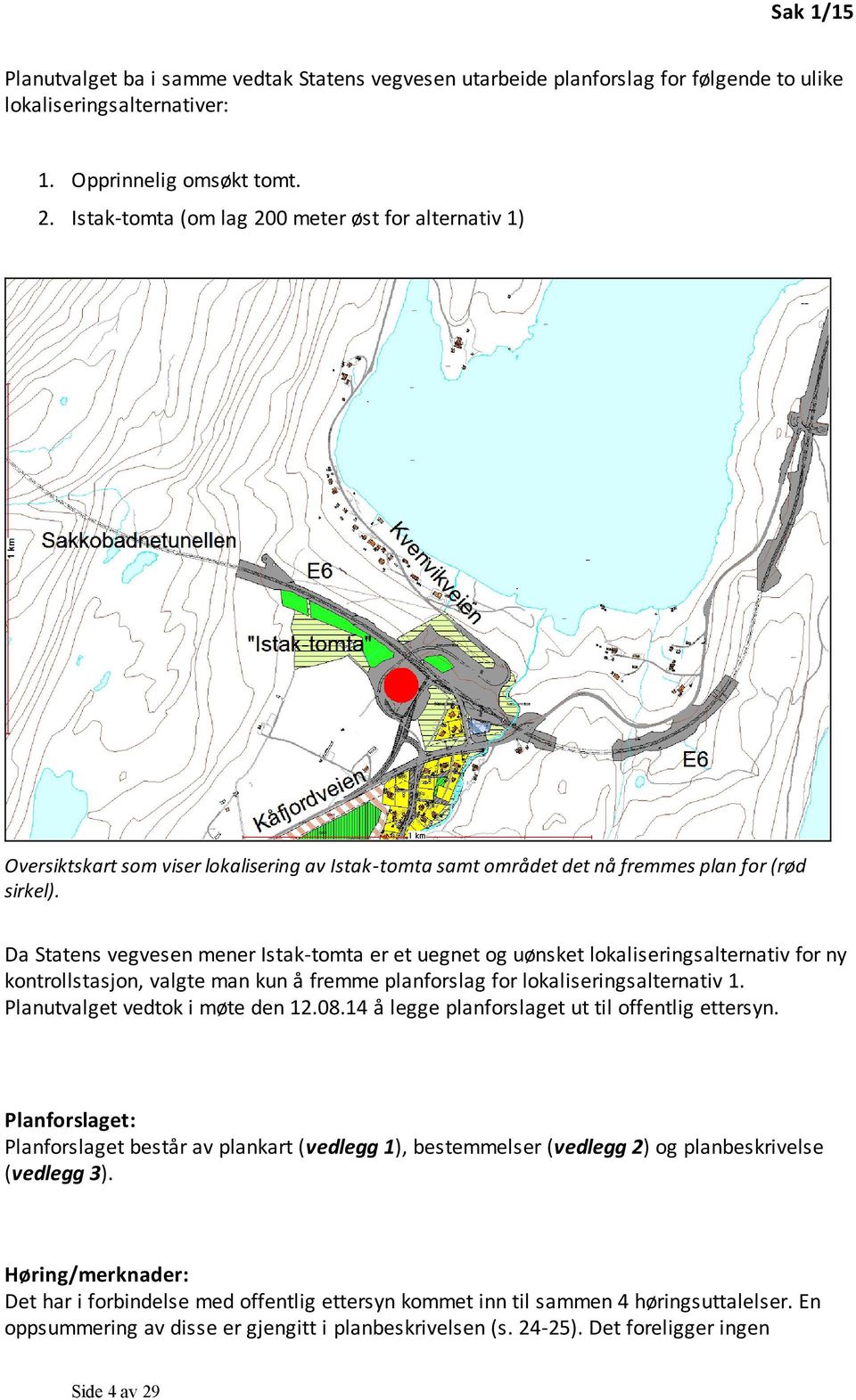 Da Statens vegvesen mener Istak-tomta er et uegnet og uønsket lokaliseringsalternativ for ny kontrollstasjon, valgte man kun å fremme planforslag for lokaliseringsalternativ 1.