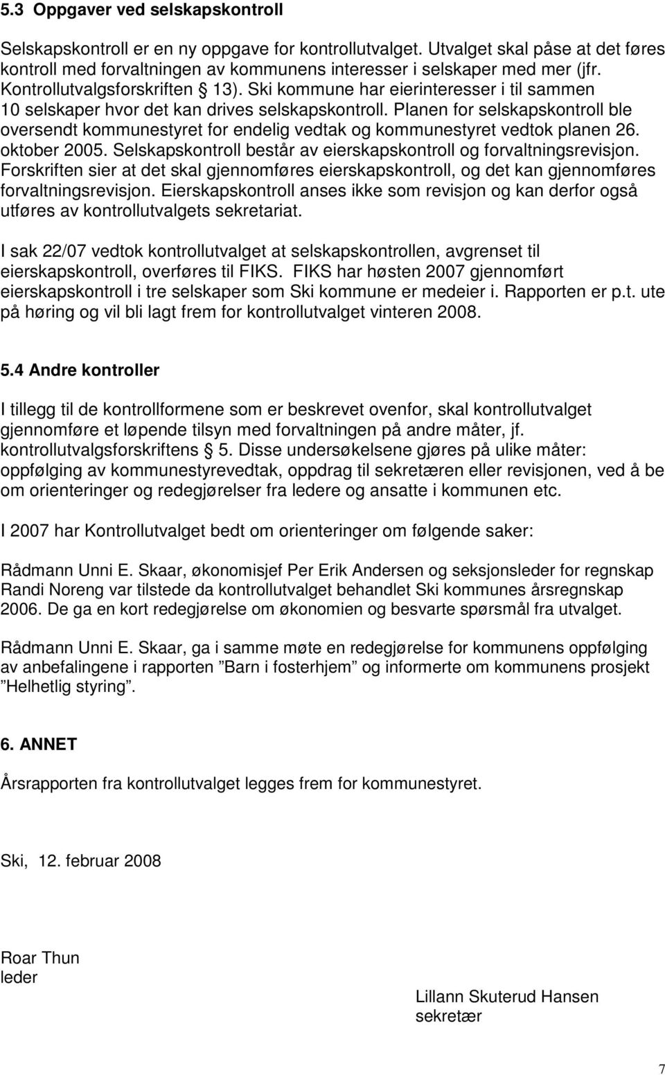 Planen for selskapskontroll ble oversendt kommunestyret for endelig vedtak og kommunestyret vedtok planen 26. oktober 2005. Selskapskontroll består av eierskapskontroll og forvaltningsrevisjon.