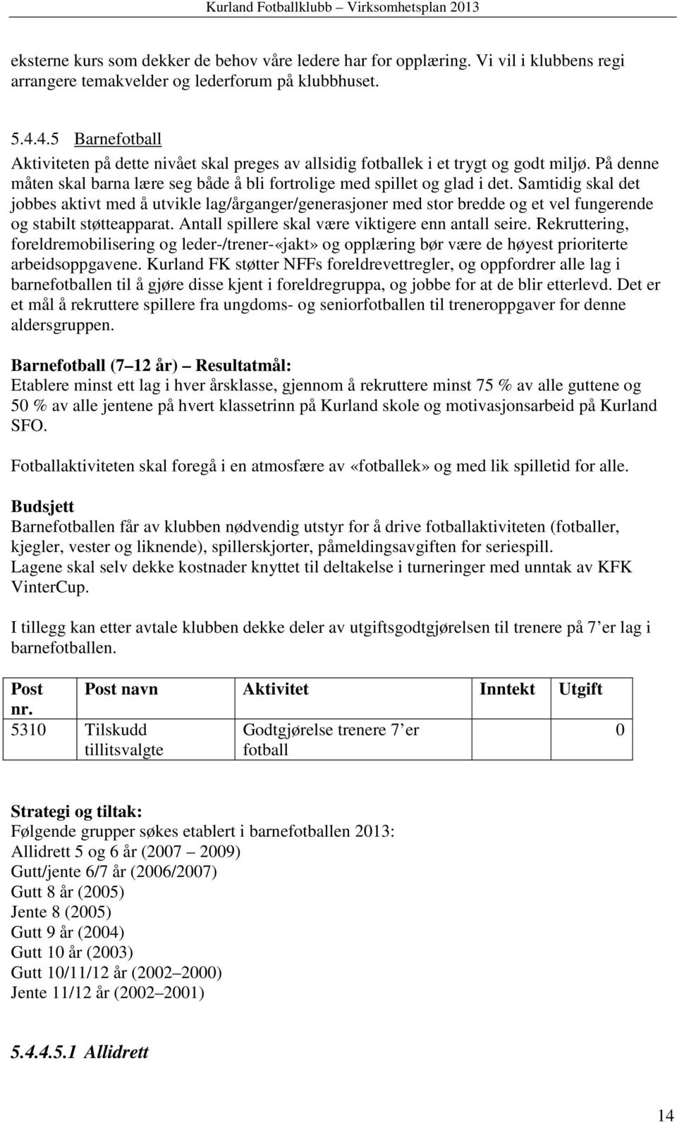 Samtidig skal det jobbes aktivt med å utvikle lag/årganger/generasjoner med stor bredde og et vel fungerende og stabilt støtteapparat. Antall spillere skal være viktigere enn antall seire.