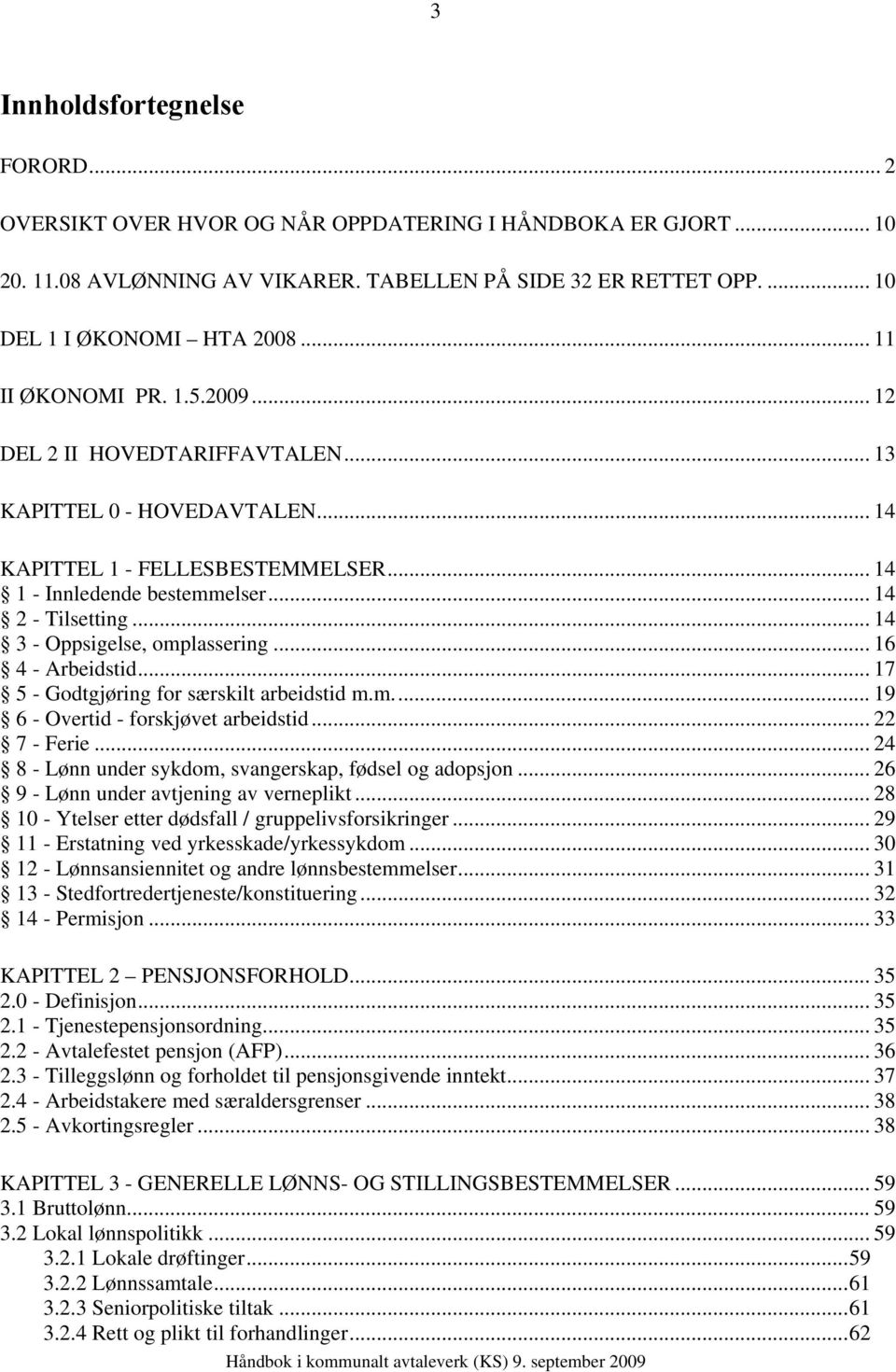 .. 14 3 - Oppsigelse, omplassering... 16 4 - Arbeidstid... 17 5 - Godtgjøring for særskilt arbeidstid m.m.... 19 6 - Overtid - forskjøvet arbeidstid... 22 7 - Ferie.