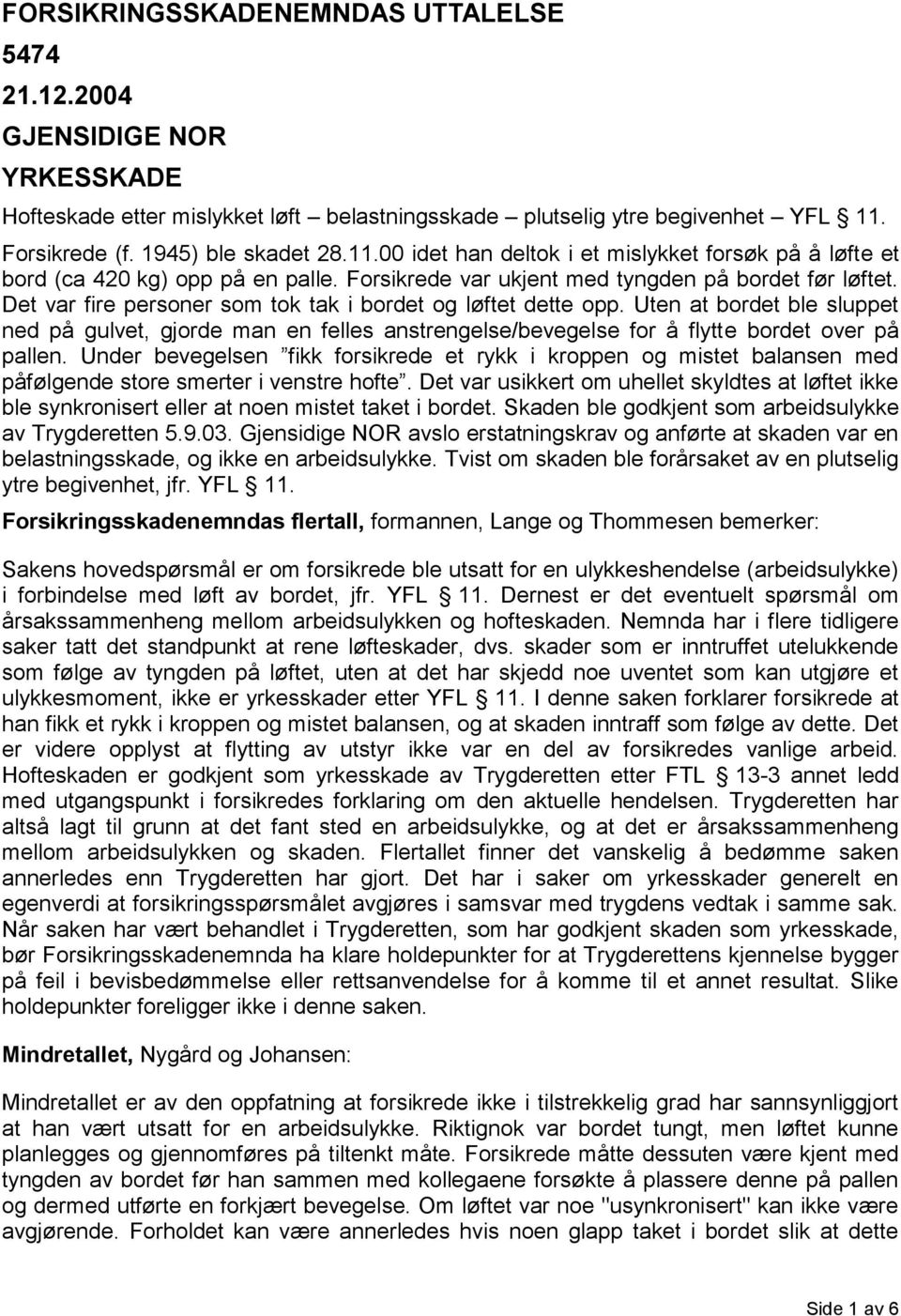 Det var fire personer som tok tak i bordet og løftet dette opp. Uten at bordet ble sluppet ned på gulvet, gjorde man en felles anstrengelse/bevegelse for å flytte bordet over på pallen.