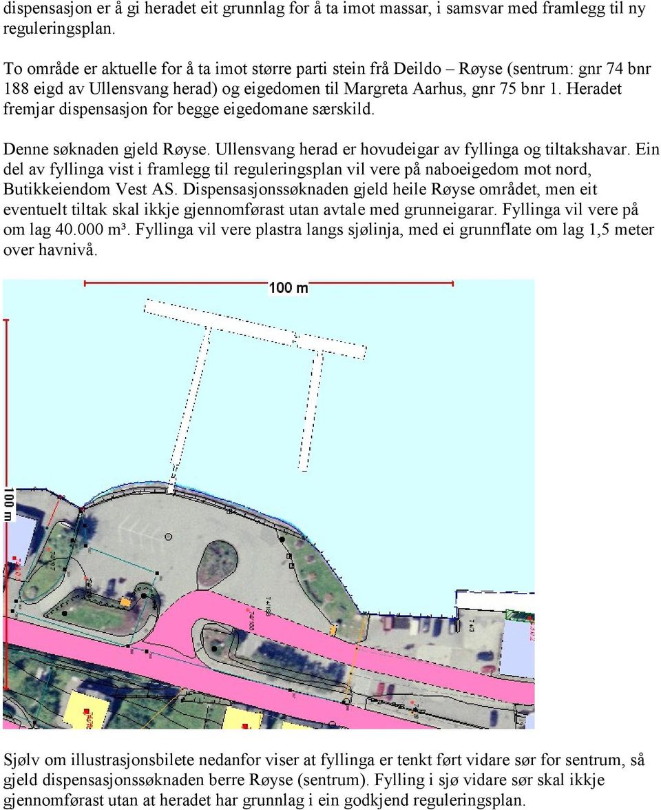 Heradet fremjar dispensasjon for begge eigedomane særskild. Denne søknaden gjeld Røyse. Ullensvang herad er hovudeigar av fyllinga og tiltakshavar.