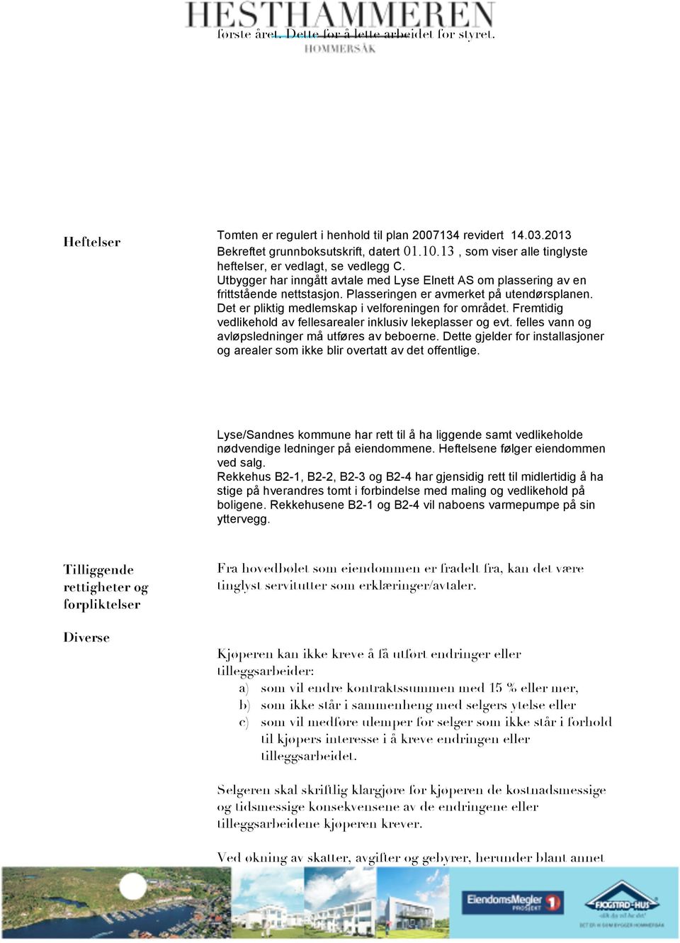 Plasseringen er avmerket på utendørsplanen. Det er pliktig medlemskap i velforeningen for området. Fremtidig vedlikehold av fellesarealer inklusiv lekeplasser og evt.