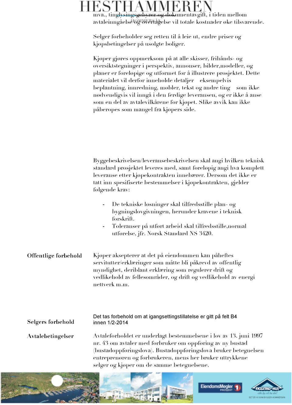 Kjøper gjøres oppmerksom på at alle skisser, frihånds- og oversiktstegninger i perspektiv, annonser, bilder,modeller, og planer er foreløpige og utformet for å illustrere prosjektet.