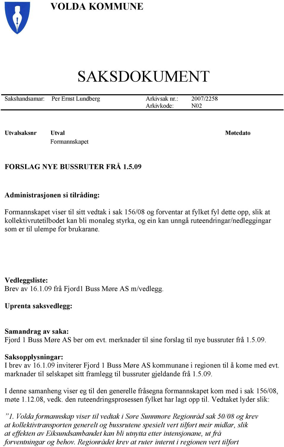 09 Administrasjonen si tilråding: Formannskapet viser til sitt vedtak i sak 156/08 og forventar at fylket fyl dette opp, slik at kollektivrutetilbodet kan bli monaleg styrka, og ein kan unngå