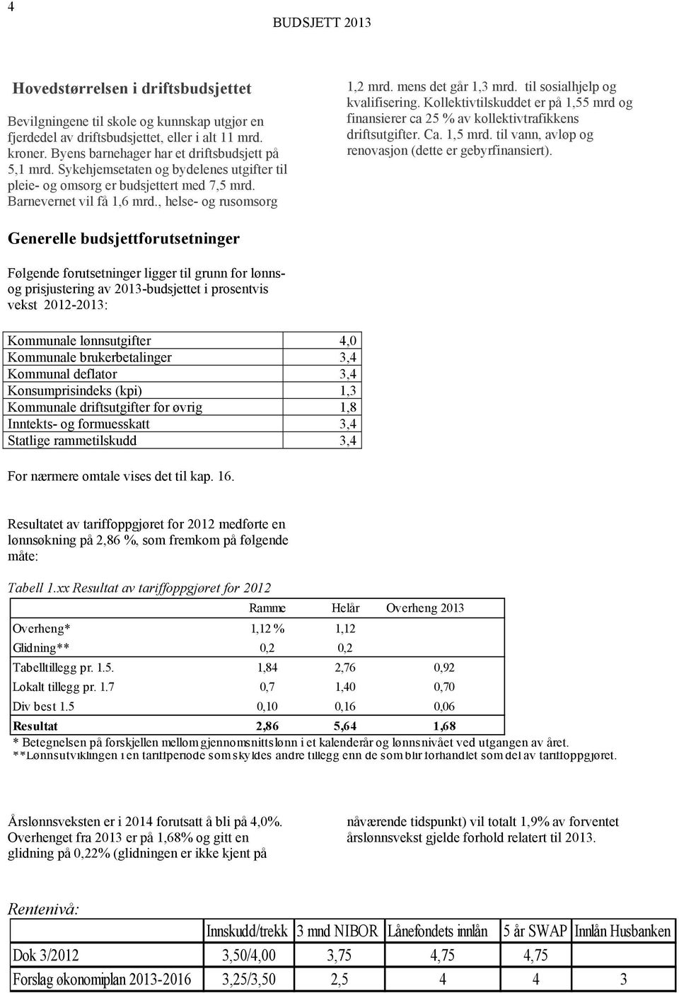 Kollektivtilskuddet er på 1,55 mrd og finansierer ca 25 % av kollektivtrafikkens driftsutgifter. Ca. 1,5 mrd. til vann, avløp og renovasjon (dette er gebyrfinansiert).