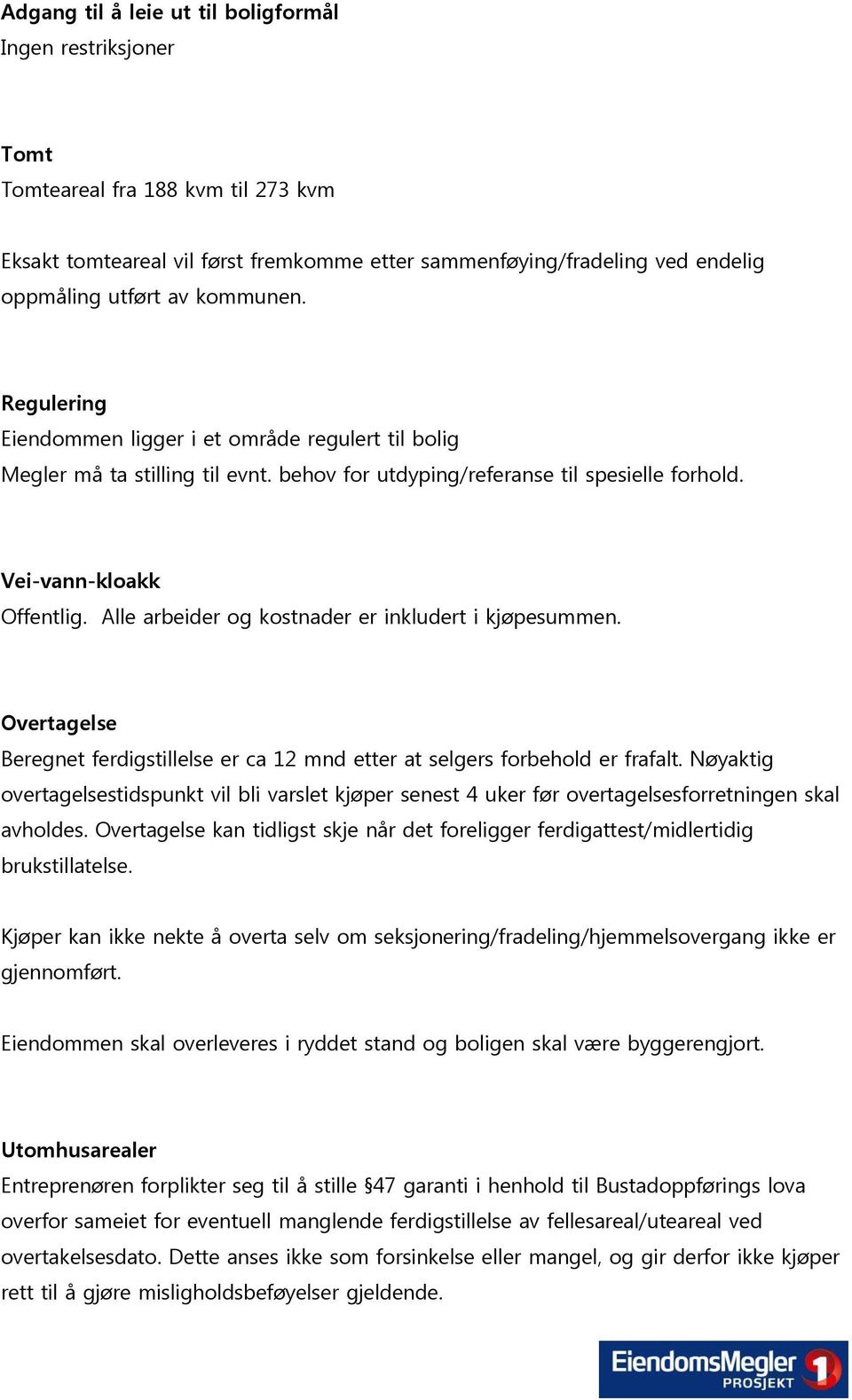 Alle arbeider og kostnader er inkludert i kjøpesummen. Overtagelse Beregnet ferdigstillelse er ca 12 mnd etter at selgers forbehold er frafalt.