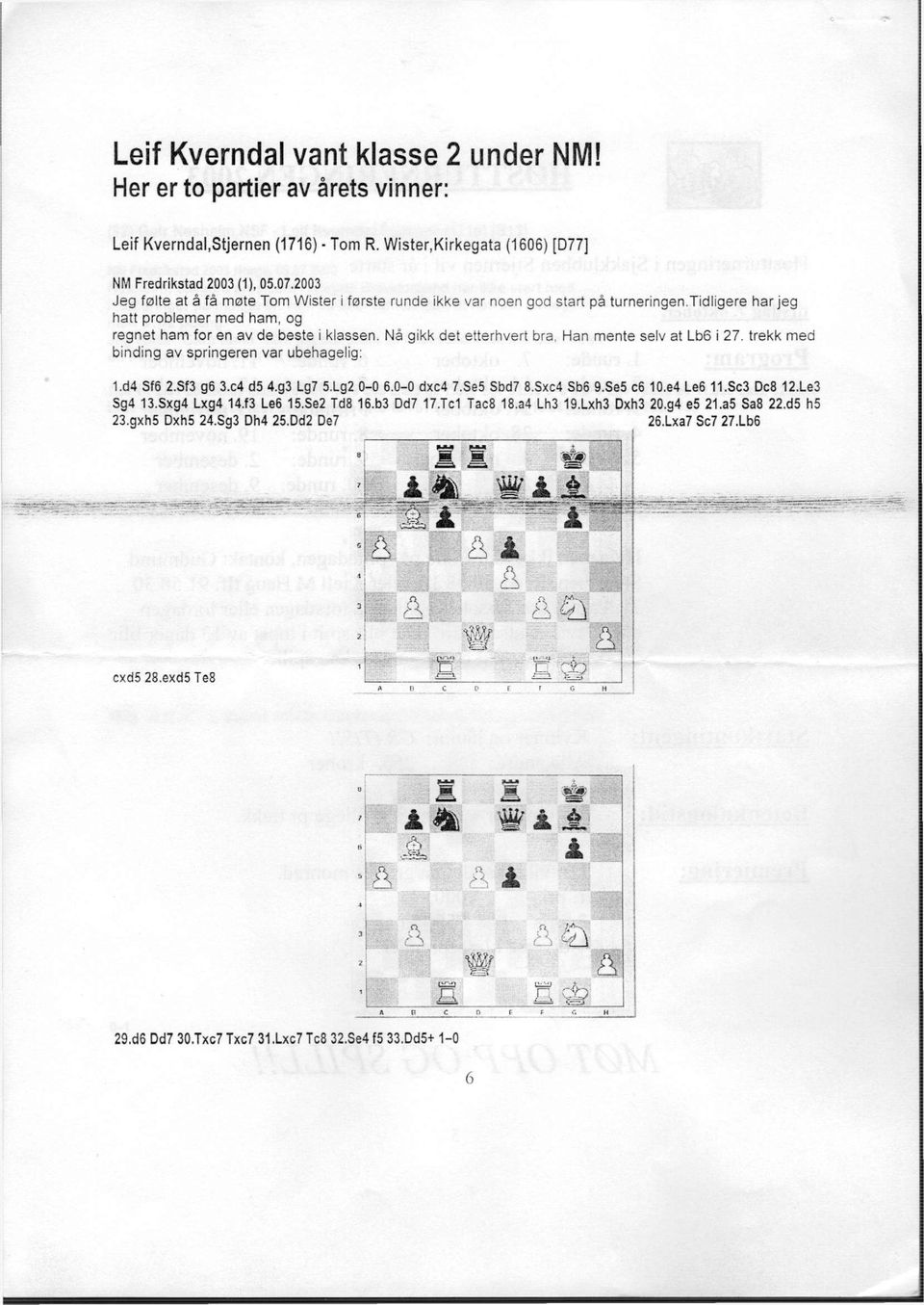 Nå gikk det etterhvert bra, Han mente selv at Lb6 i 27. trekk med binding av springeren var ubehagelig: 1.d4 Sf6 2.Sf3 g6 3x4 d5 4.g3 Lg7 5.Lg2 0-0 6.0-0 dxc4 7.Se5 Sbd7 8.Sxc4 Sb6 9.Se5 c6 10.