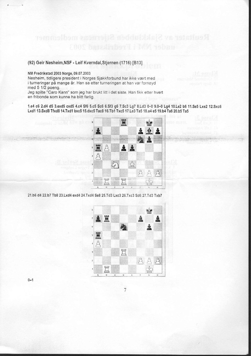Jeg spilte "Caro Kann" som jeg har brukt litt i det siste. Han fikk etter hvert en fribonde som kunne ha blitt farlig. 1.e4 c6 2,d4 d5 3.exd5 cxd5 4.c4 Sf6 5x5 Sc6 6.Sf3 g6 7.Sc3 Lg7 8.