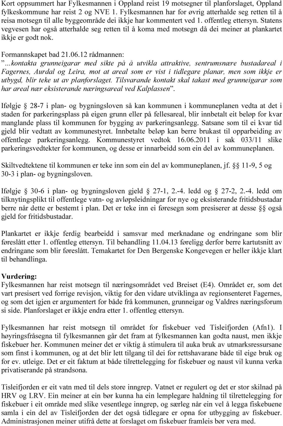 Statens vegvesen har også atterhalde seg retten til å koma med motsegn då dei meiner at plankartet ikkje er godt nok. Formannskapet bad 21.06.