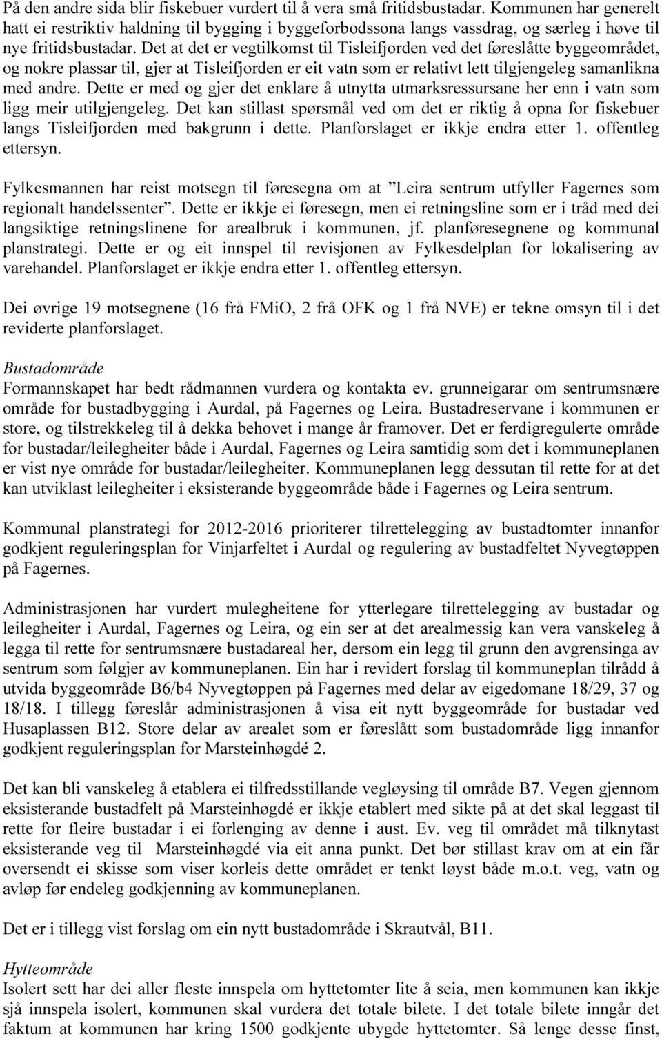 Det at det er vegtilkomst til Tisleifjorden ved det føreslåtte byggeområdet, og nokre plassar til, gjer at Tisleifjorden er eit vatn som er relativt lett tilgjengeleg samanlikna med andre.