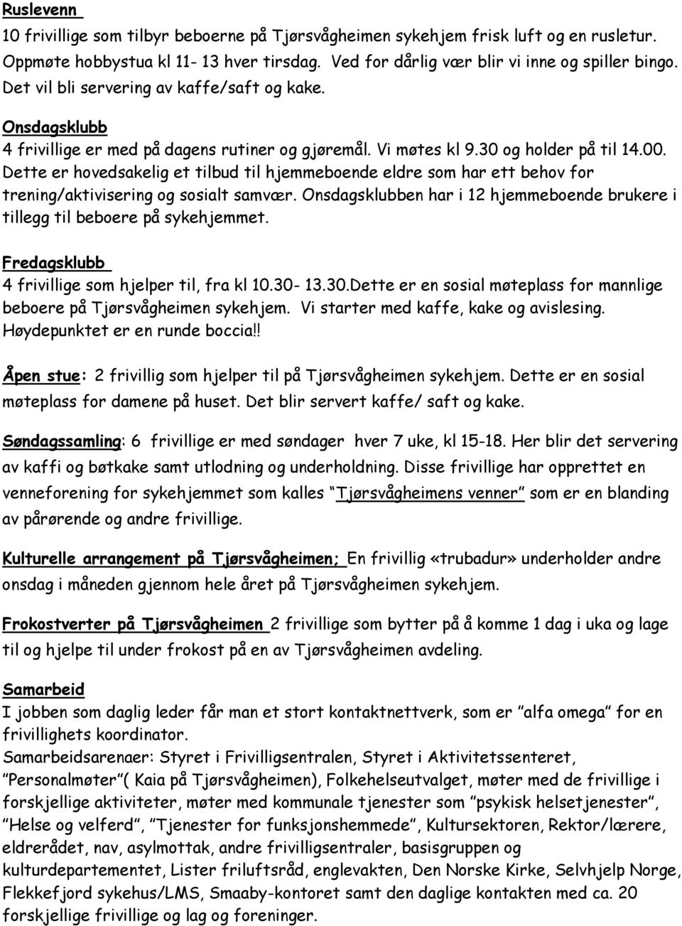 Dette er hovedsakelig et tilbud til hjemmeboende eldre som har ett behov for trening/aktivisering og sosialt samvær. Onsdagsklubben har i 12 hjemmeboende brukere i tillegg til beboere på sykehjemmet.