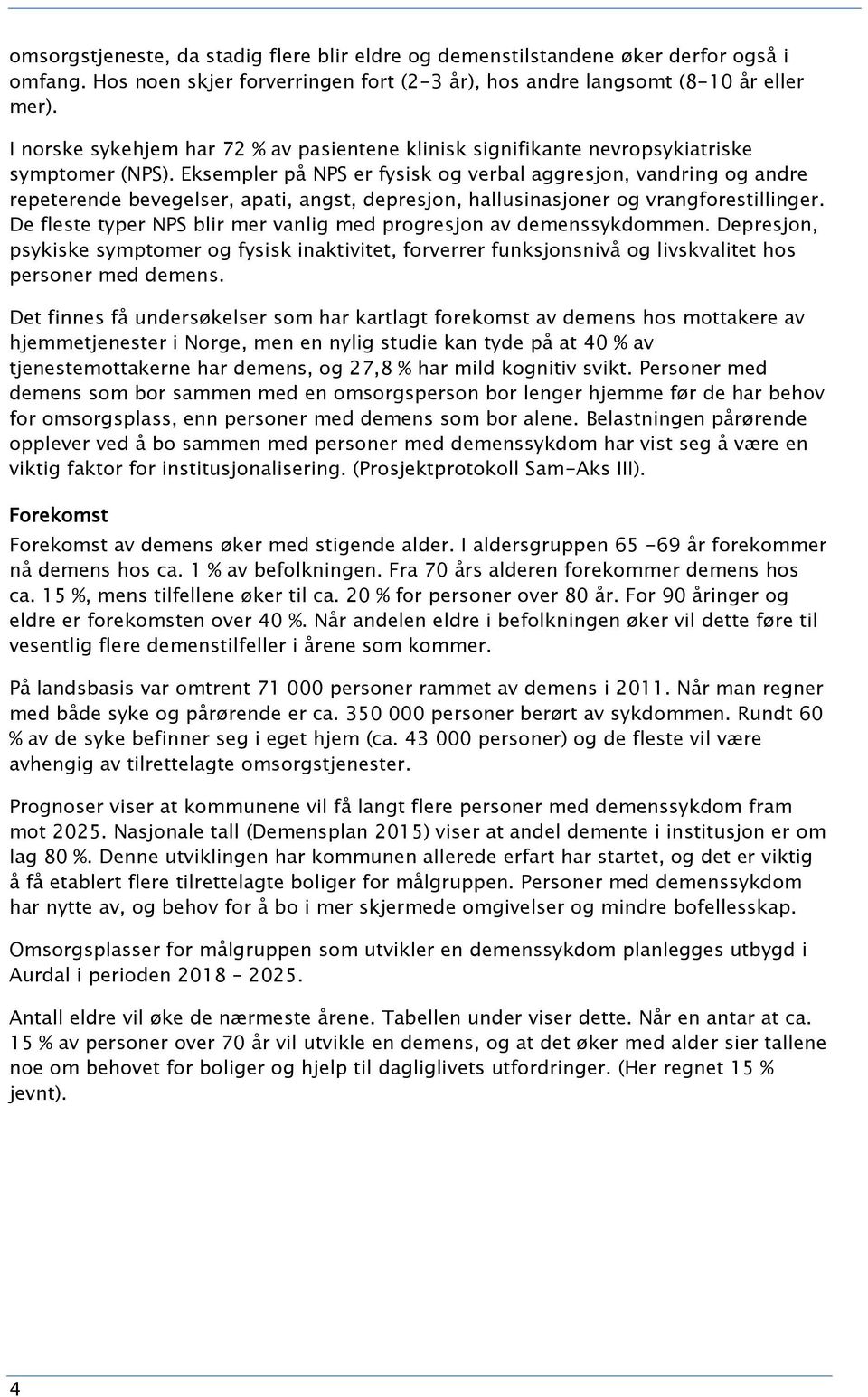 Eksempler på NPS er fysisk og verbal aggresjon, vandring og andre repeterende bevegelser, apati, angst, depresjon, hallusinasjoner og vrangforestillinger.