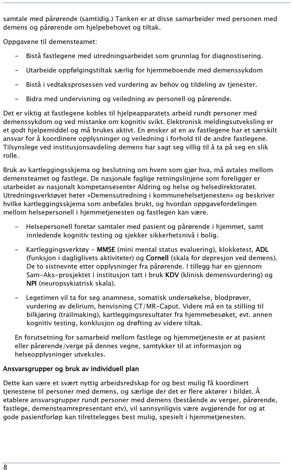 - Utarbeide oppfølgingstiltak særlig for hjemmeboende med demenssykdom - Bistå i vedtaksprosessen ved vurdering av behov og tildeling av tjenester.