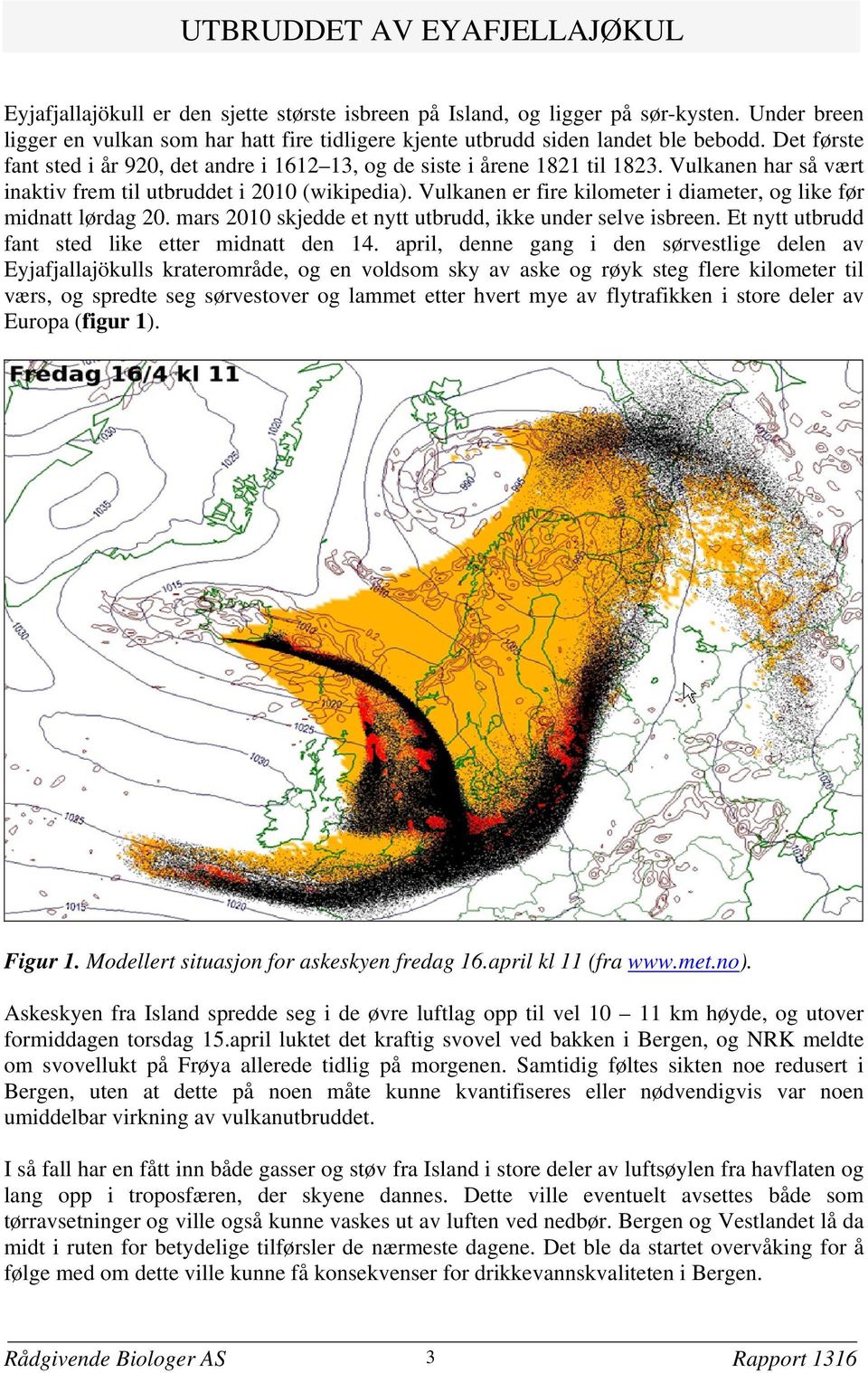 Vulkanen har så vært inaktiv frem til utbruddet i 2010 (wikipedia). Vulkanen er fire kilometer i diameter, og like før midnatt lørdag 20. mars 2010 skjedde et nytt utbrudd, ikke under selve isbreen.