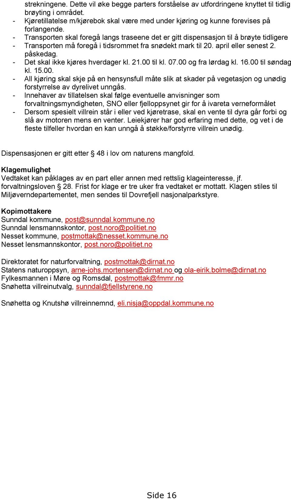 - Det skal ikke kjøres hverdager kl. 21.00 til kl. 07.00 og fra lørdag kl. 16.00 til søndag kl. 15.00. - All kjøring skal skje på en hensynsfull måte slik at skader på vegetasjon og unødig forstyrrelse av dyrelivet unngås.