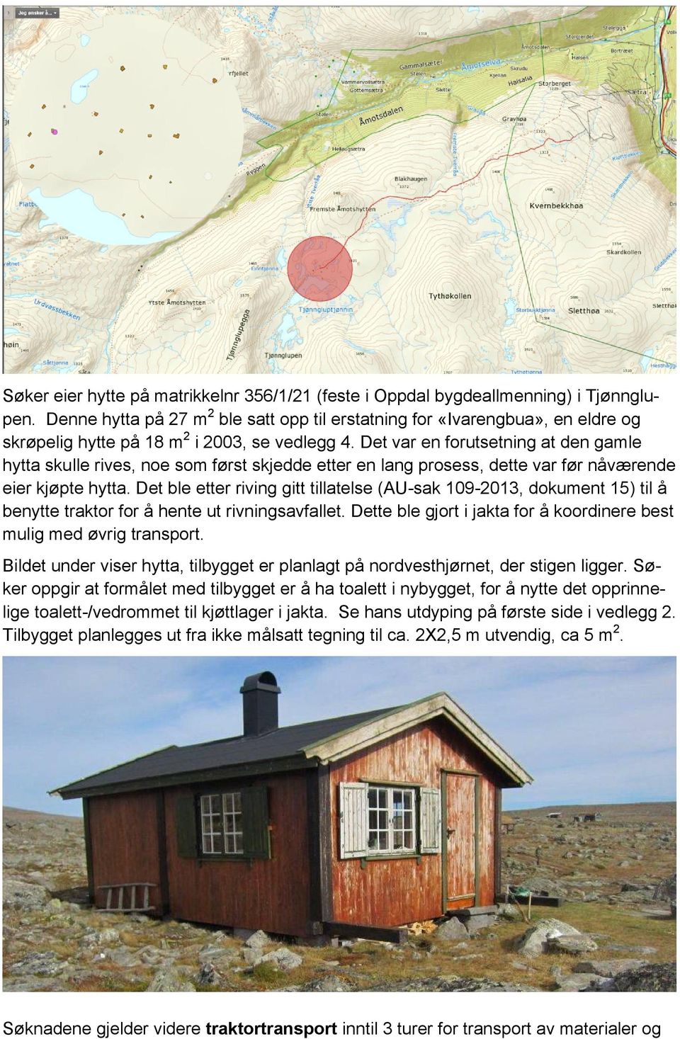 Det var en forutsetning at den gamle hytta skulle rives, noe som først skjedde etter en lang prosess, dette var før nåværende eier kjøpte hytta.