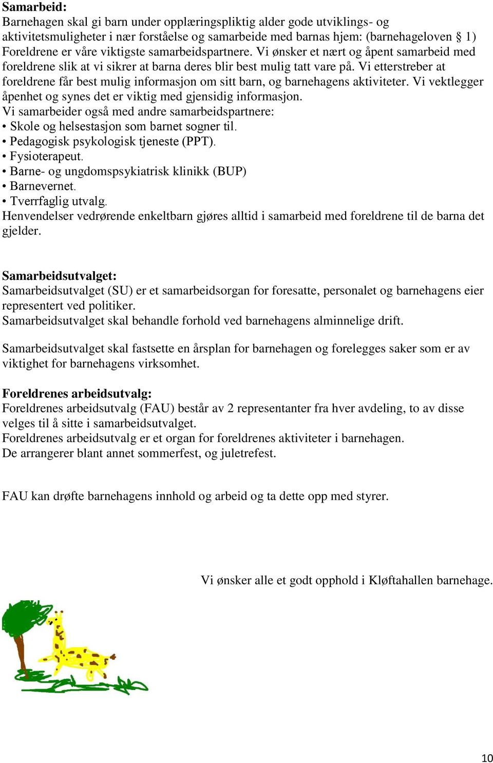 Vi etterstreber at foreldrene får best mulig informasjon om sitt barn, og barnehagens aktiviteter. Vi vektlegger åpenhet og synes det er viktig med gjensidig informasjon.