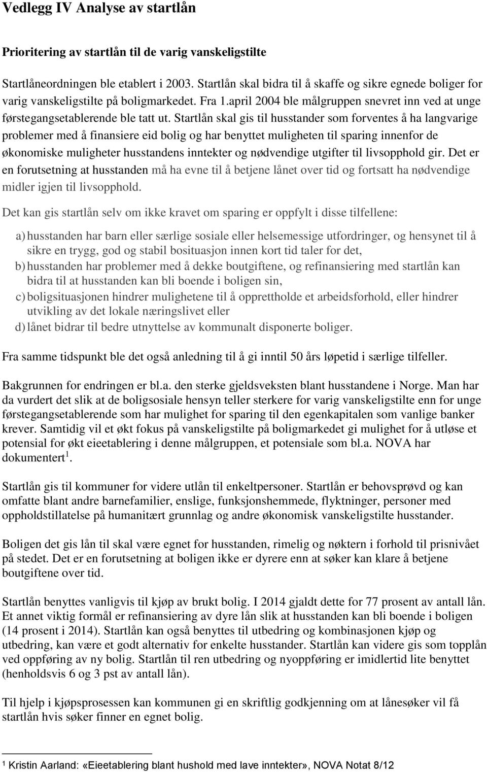 Startlån skal gis til husstander som forventes å ha langvarige problemer med å finansiere eid og har benyttet muligheten til sparing innenfor de økonomiske muligheter husstandens inntekter og