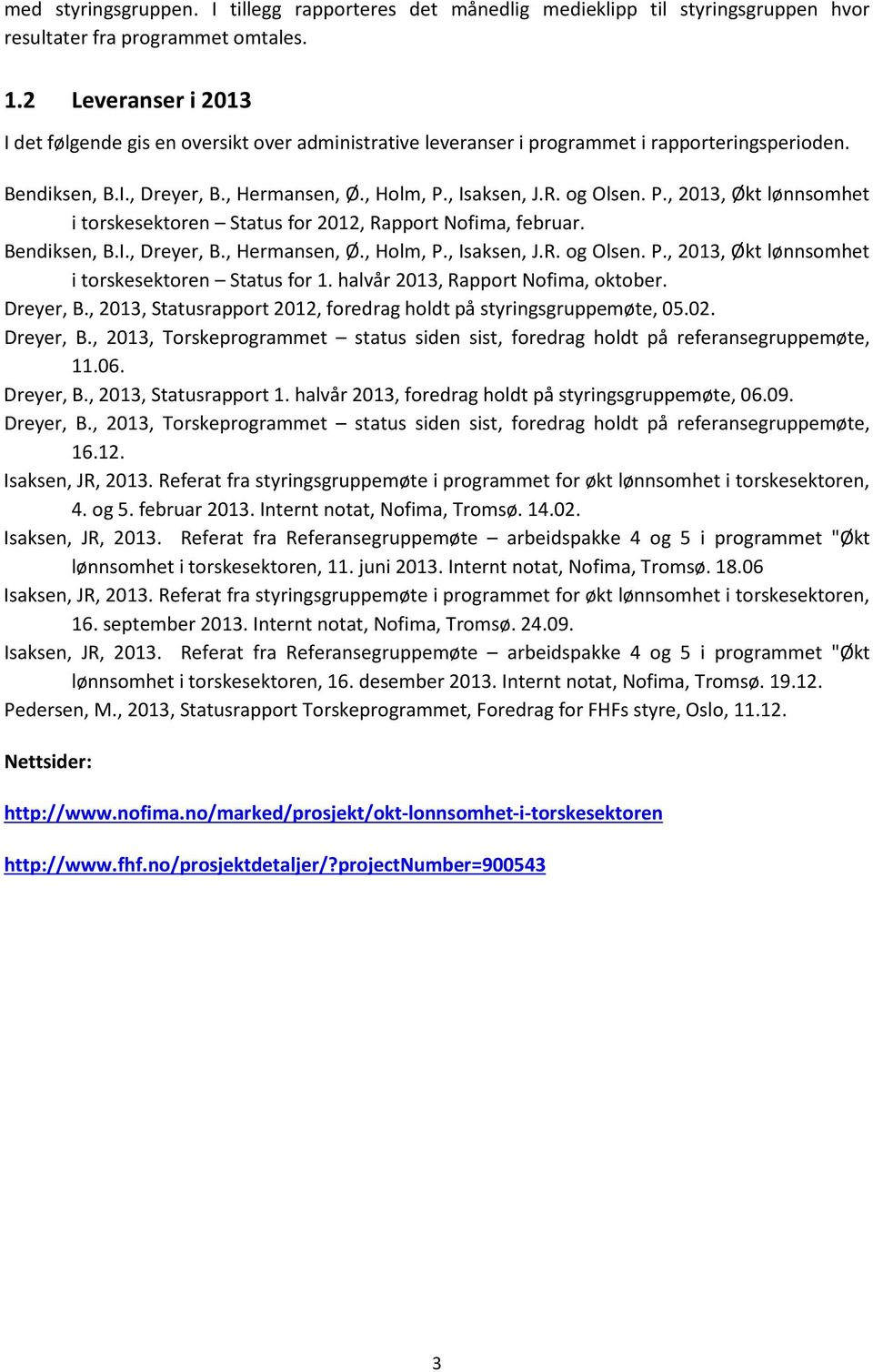 , Isaksen, J.R. og Olsen. P., 2013, Økt lønnsomhet i torskesektoren Status for 2012, Rapport Nofima, februar. Bendiksen, B.I., Dreyer, B., Hermansen, Ø., Holm, P., Isaksen, J.R. og Olsen. P., 2013, Økt lønnsomhet i torskesektoren Status for 1.