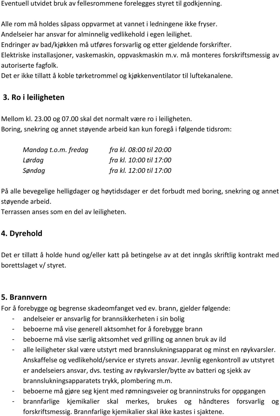 Elektriske installasjoner, vaskemaskin, oppvaskmaskin m.v. må monteres forskriftsmessig av autoriserte fagfolk. Det er ikke tillatt å koble tørketrommel og kjøkkenventilator til luftekanalene. 3.