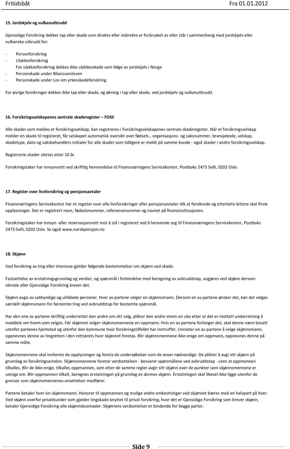 øvrige forsikringer dekkes ikke tap eller skade, og økning i tap eller skade, ved jordskjelv og vulkanutbrudd. 16.