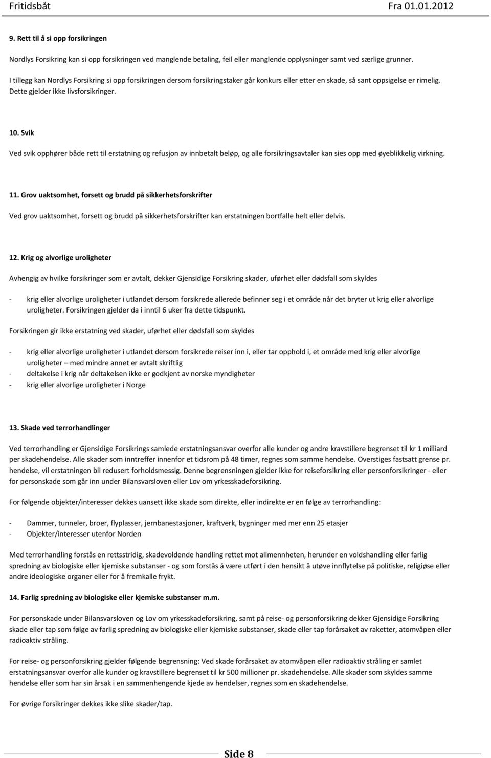 Svik Ved svik opphører både rett til erstatning og refusjon av innbetalt beløp, og alle forsikringsavtaler kan sies opp med øyeblikkelig virkning. 11.