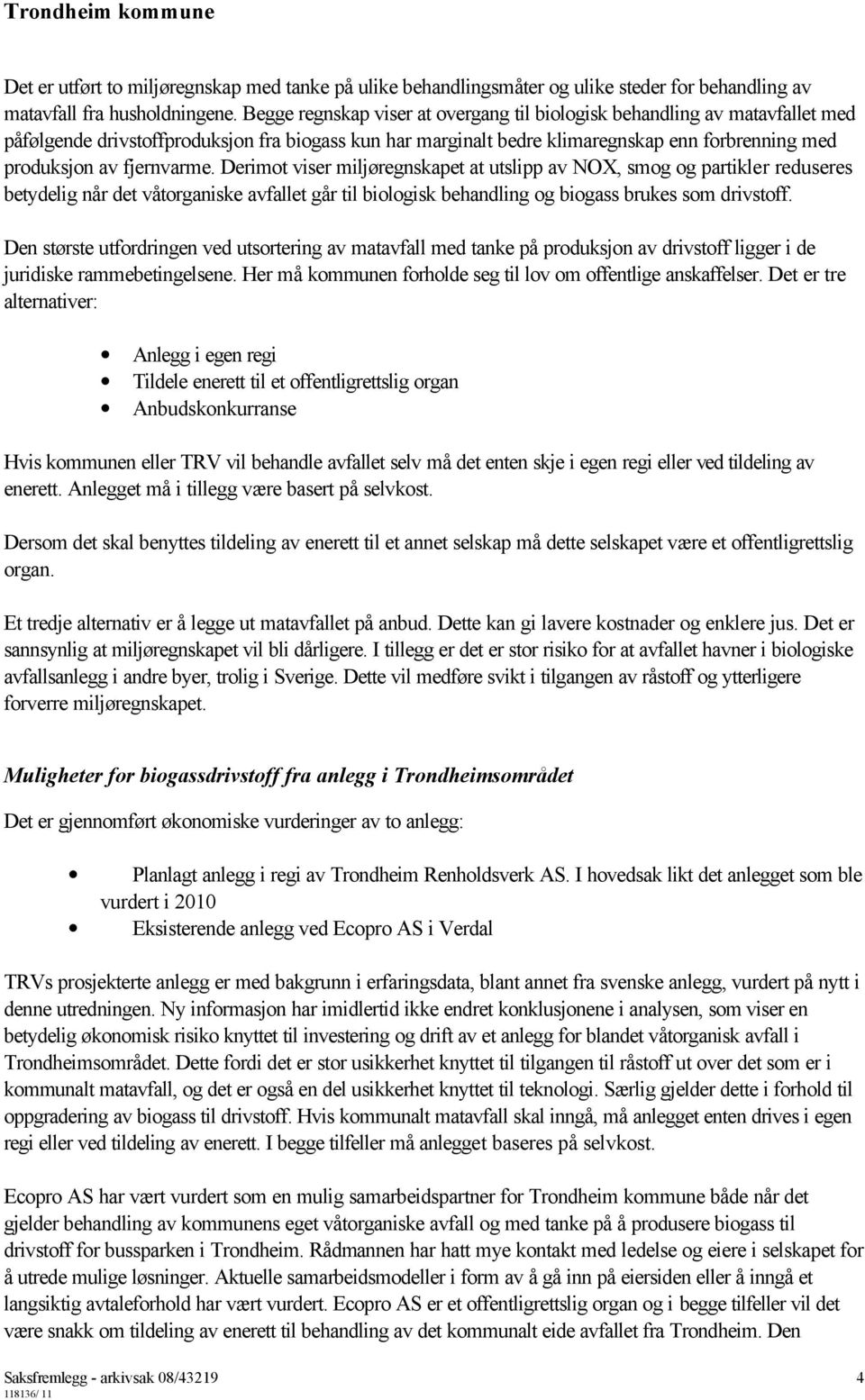 fjernvarme. Derimot viser miljøregnskapet at utslipp av NOX, smog og partikler reduseres betydelig når det våtorganiske avfallet går til biologisk behandling og biogass brukes som drivstoff.