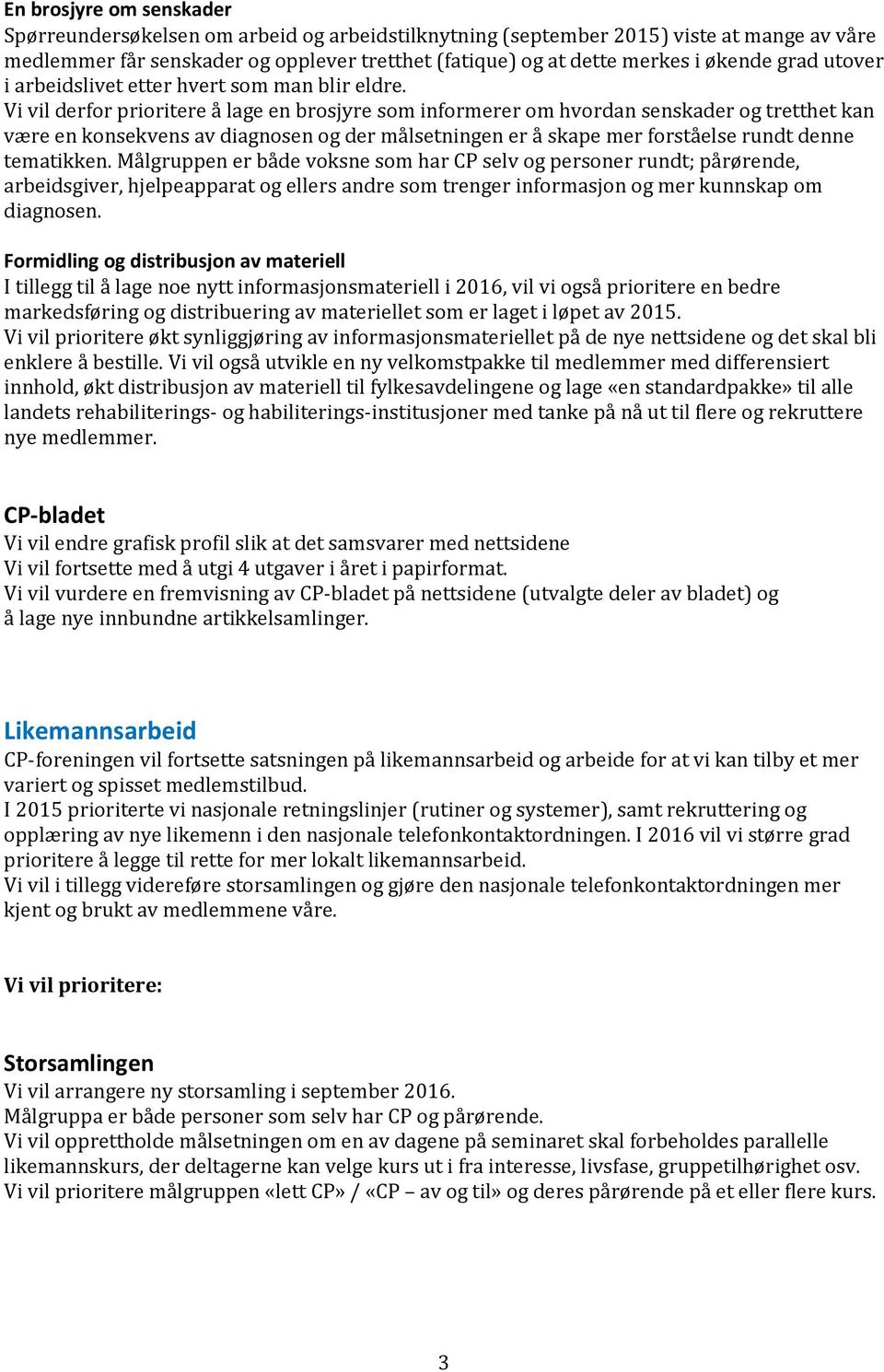 Vi vil derfor prioritere å lage en brosjyre som informerer om hvordan senskader og tretthet kan være en konsekvens av diagnosen og der målsetningen er å skape mer forståelse rundt denne tematikken.