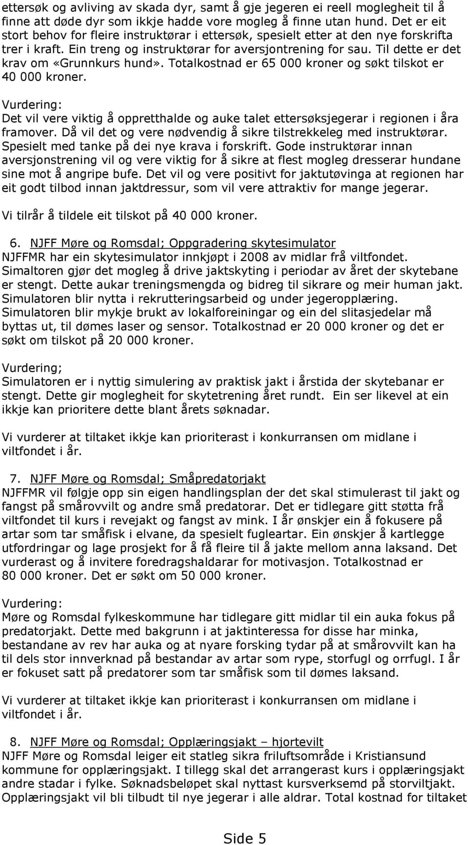 Til dette er det krav om «Grunnkurs hund». Totalkostnad er 65 000 kroner og søkt tilskot er 40 000 kroner.