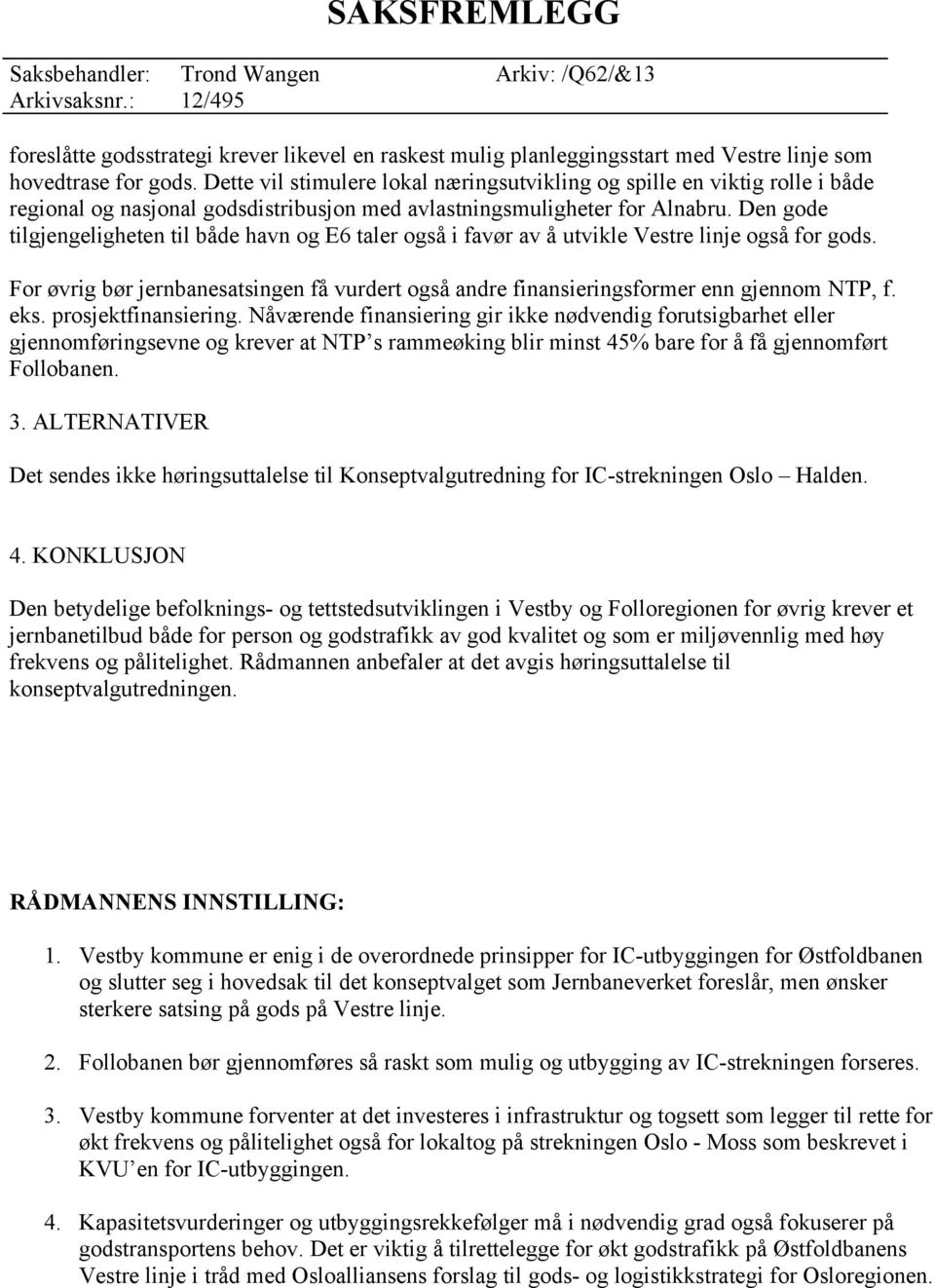 Den gode tilgjengeligheten til både havn og E6 taler også i favør av å utvikle Vestre linje også for gods. For øvrig bør jernbanesatsingen få vurdert også andre finansieringsformer enn gjennom NTP, f.