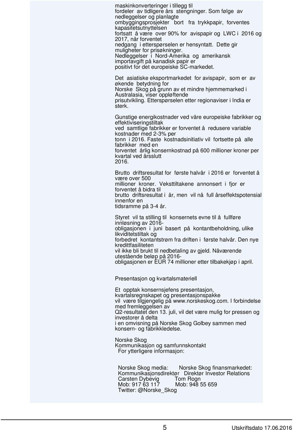 etterspørselen er hensyntatt. Dette gir muligheter for prisøkninger. Nedleggelser i Nord-Amerika og amerikansk importavgift på kanadisk papir er positivt for det europeiske SC-markedet.