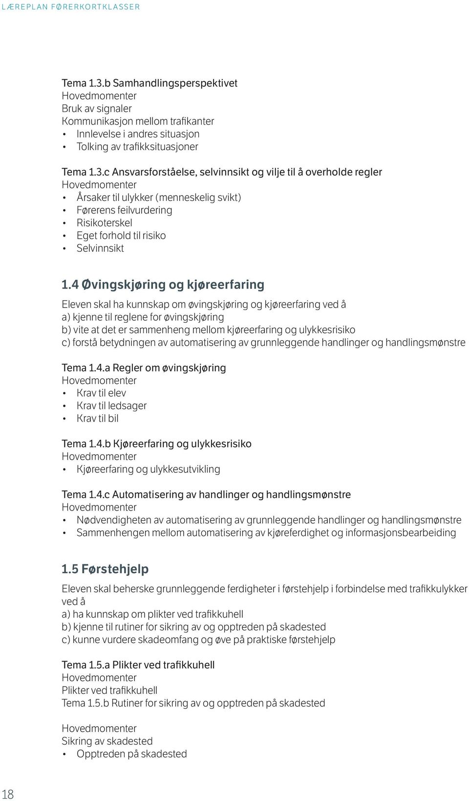 ulykkesrisiko c) forstå betydningen av automatisering av grunnleggende handlinger og handlingsmønstre Tema 1.4.a Regler om øvingskjøring Krav til elev Krav til ledsager Krav til bil Tema 1.4.b Kjøreerfaring og ulykkesrisiko Kjøreerfaring og ulykkesutvikling Tema 1.