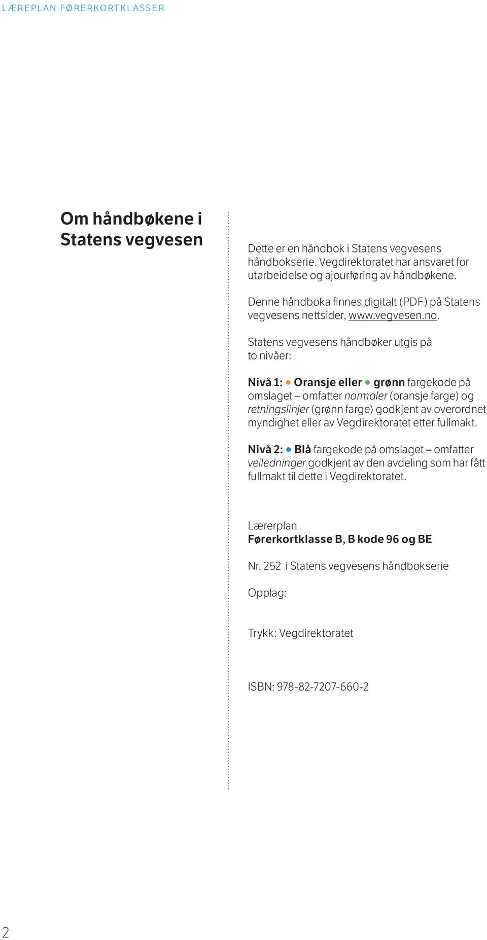 Statens vegvesens håndbøker utgis på to nivåer: Nivå 1: Oransje eller grønn fargekode på omslaget omfatter normaler (oransje farge) og retningslinjer (grønn farge) godkjent av overordnet