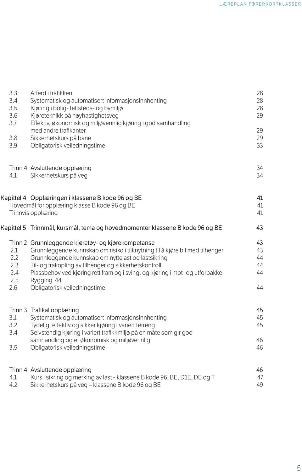 1 Sikkerhetskurs på veg 34 Kapittel 4 Opplæringen i klassene B kode 96 og BE 41 Hovedmål for opplæring klasse B kode 96 og BE 41 Trinnvis opplæring 41 Kapittel 5 Trinnmål, kursmål, tema og