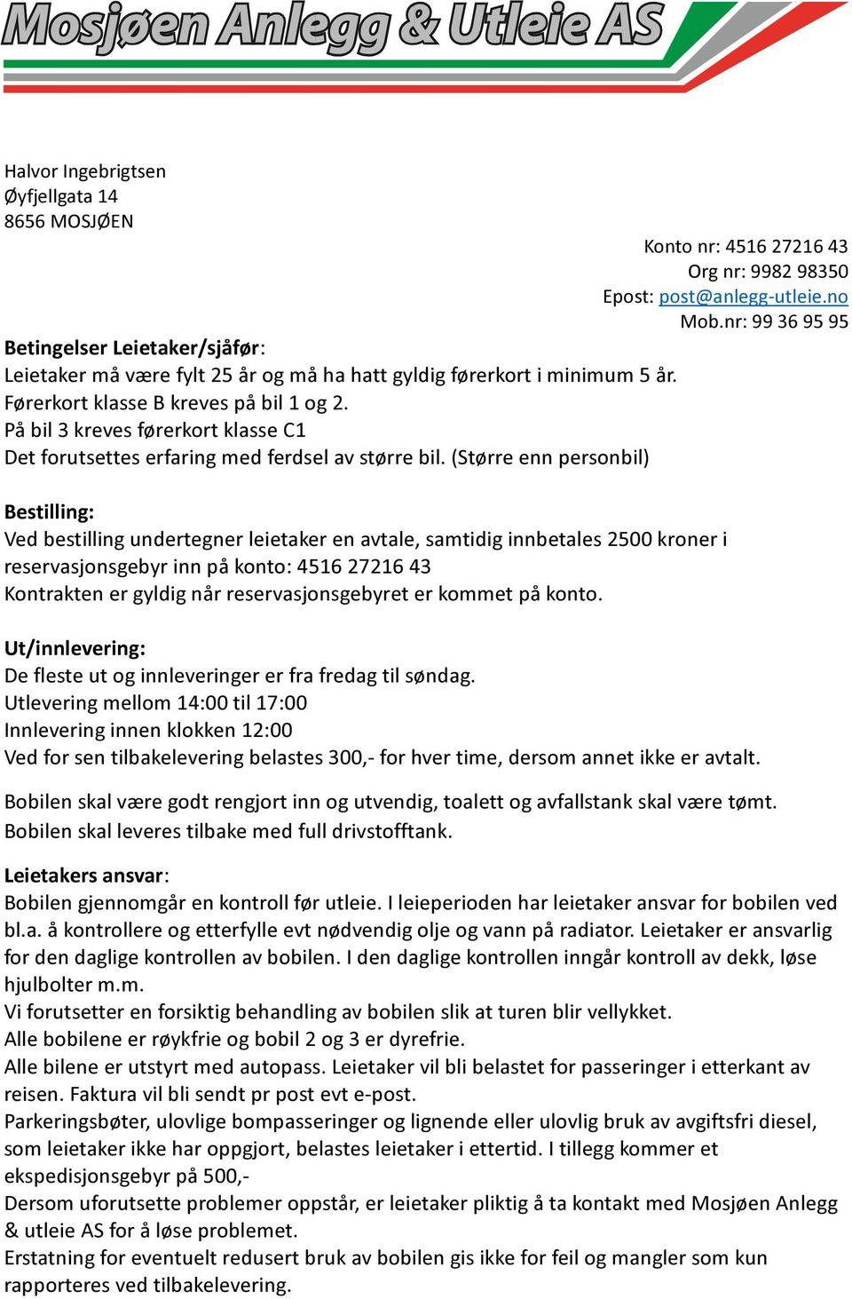 (Større enn persnbil) Knt nr: 4516 27216 43 Bestilling: Ved bestilling undertegner leietaker en avtale, samtidig innbetales 2500 krner i reservasjnsgebyr inn på knt: 4516 27216 43 Kntrakten er gyldig