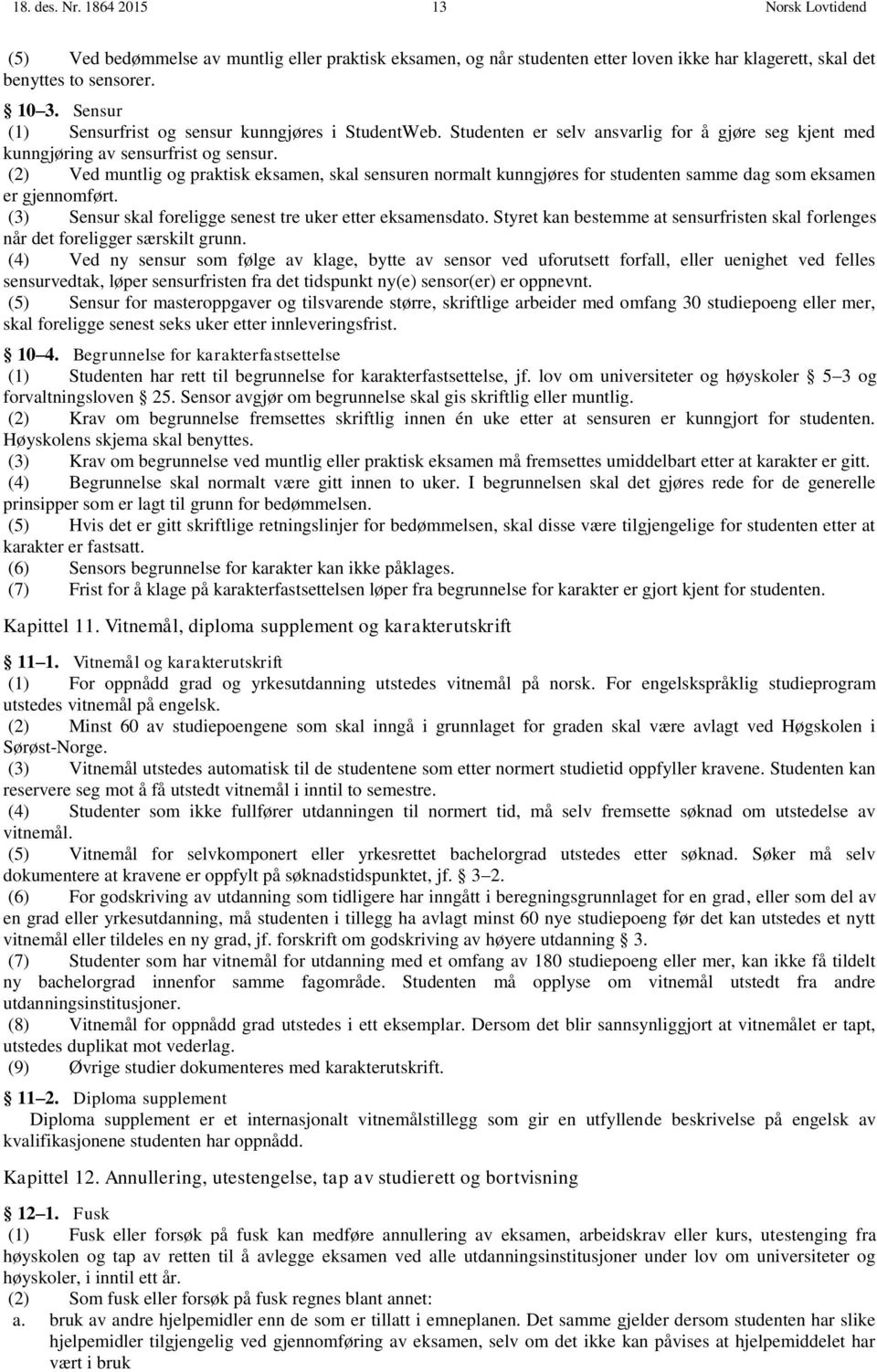 (2) Ved muntlig og praktisk eksamen, skal sensuren normalt kunngjøres for studenten samme dag som eksamen er gjennomført. (3) Sensur skal foreligge senest tre uker etter eksamensdato.