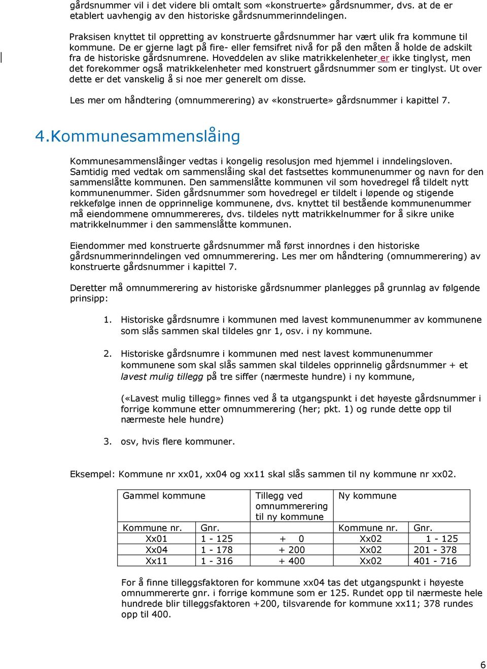 De er gjerne lagt på fire- eller femsifret nivå for på den måten å holde de adskilt fra de historiske gårdsnumrene.