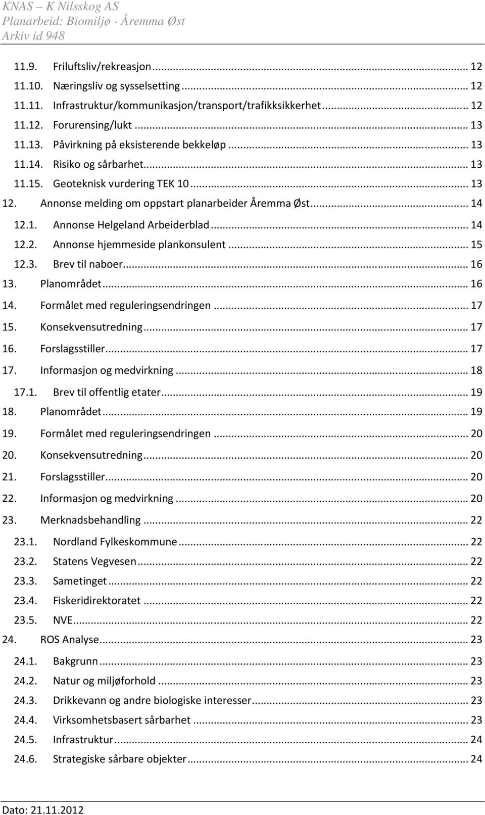 ..14 12.2. Annonse hjemmeside plankonsulent...15 12.3. Brev til naboer...16 13. Planområdet...16 14. Formålet med reguleringsendringen...17 15. Konsekvensutredning...17 16. Forslagsstiller...17 17.